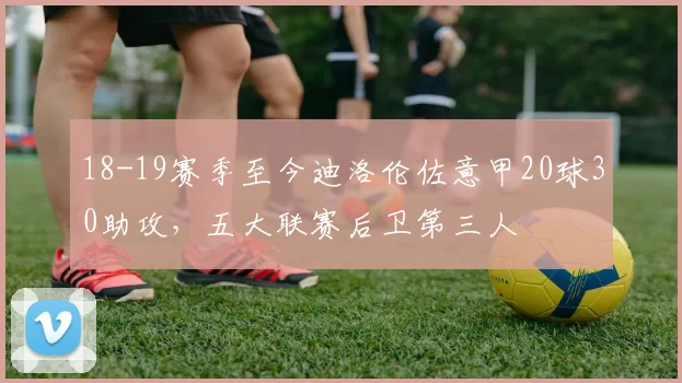 18-19赛季至今迪洛伦佐意甲20球30助攻，五大联赛后卫第三人