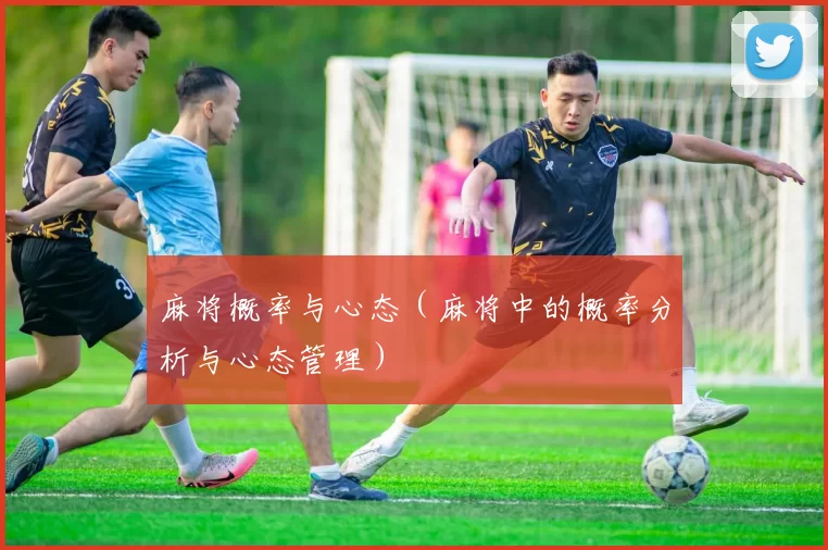 麻将概率与心态（麻将中的概率分析与心态管理）