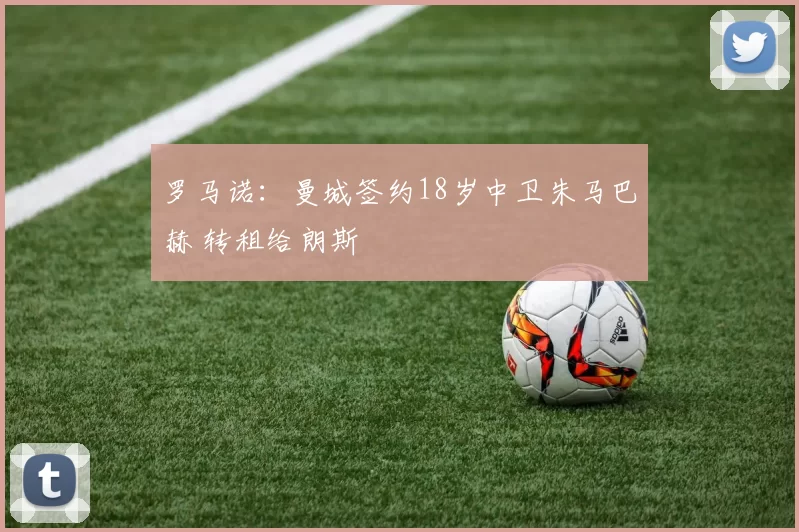 罗马诺：曼城签约18岁中卫朱马巴赫 转租给朗斯