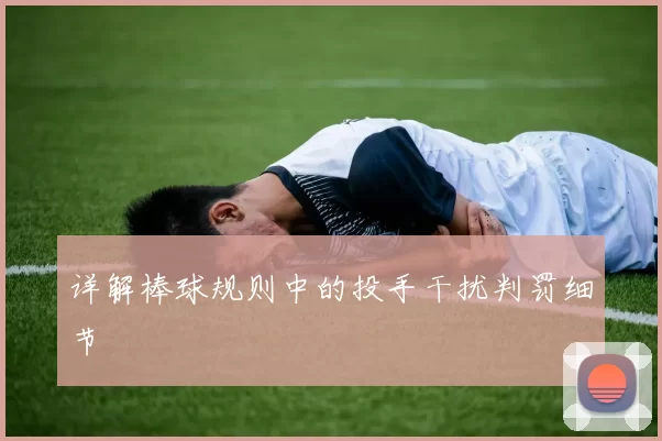 详解棒球规则中的投手干扰判罚细节