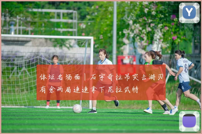 体坛名场面丨石宇奇拉吊突击游刃有余两局速速拿下昆拉武特