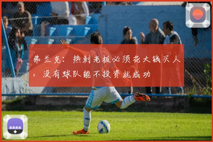 弗兰克：热刺老板必须花大钱买人，没有球队能不投资就成功