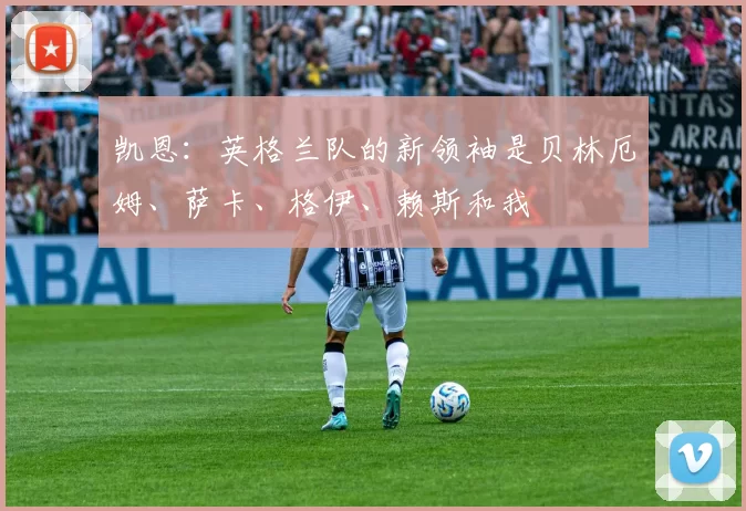 凯恩：英格兰队的新领袖是贝林厄姆、萨卡、格伊、赖斯和我