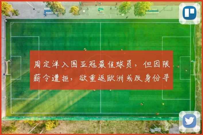 周定洋入围亚冠最佳球员，但因限薪令遭拒，欲重返欧洲或改身份寻求更高薪资。