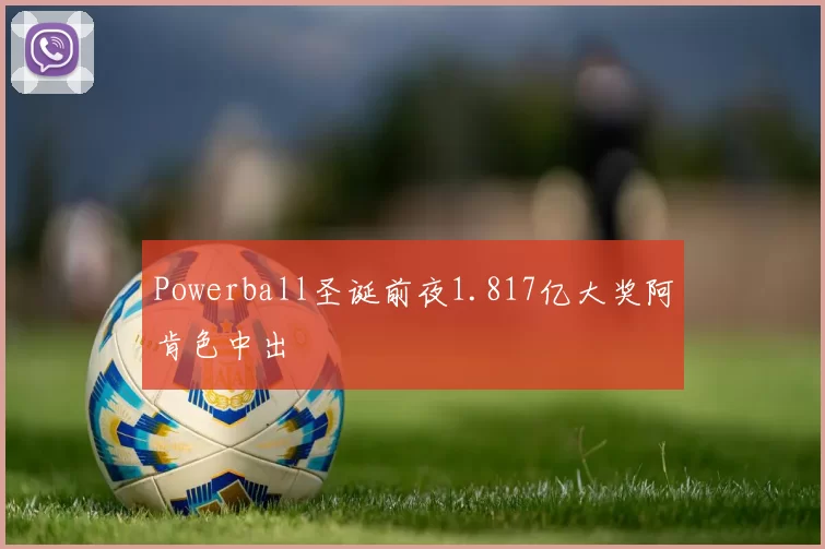 Powerball圣诞前夜1.817亿大奖阿肯色中出