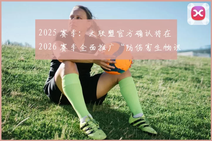 2025 赛季：大联盟官方确认将在 2026 赛季全面推广“防伤害生物识别手环”