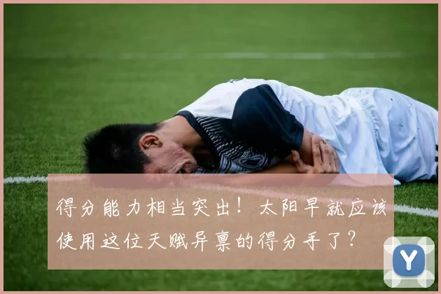 得分能力相当突出！太阳早就应该使用这位天赋异禀的得分手了？