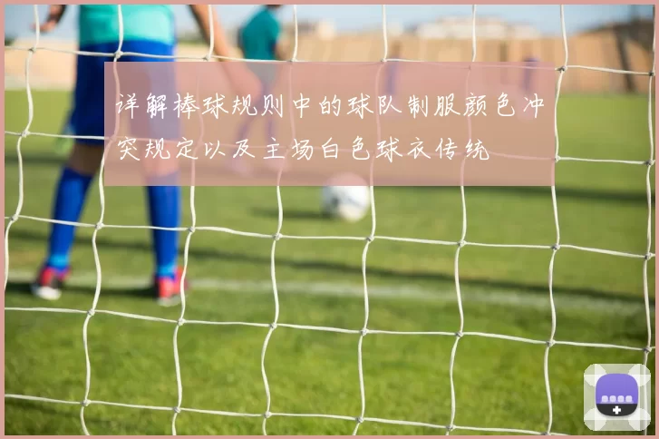 详解棒球规则中的球队制服颜色冲突规定以及主场白色球衣传统