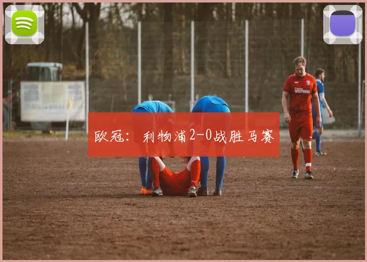欧冠：利物浦2-0战胜马赛