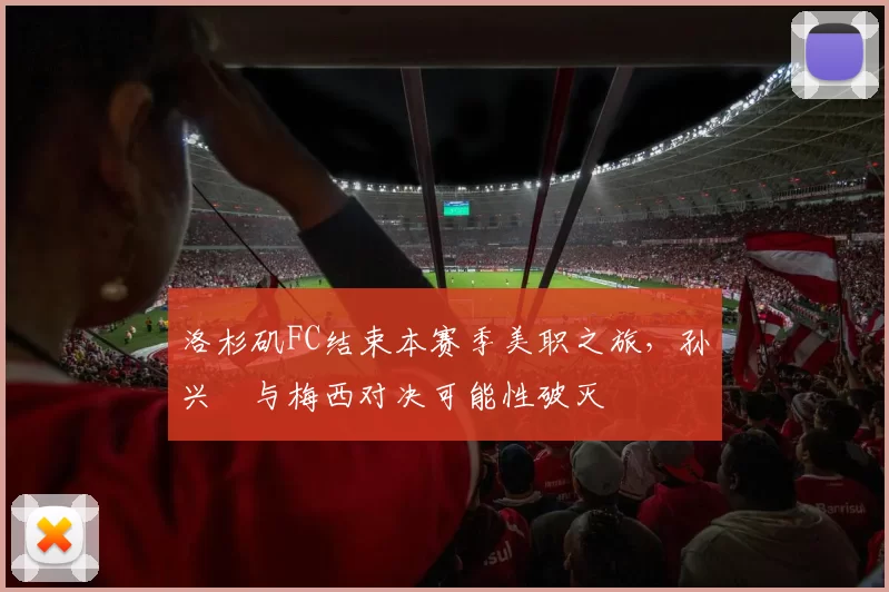 洛杉矶FC结束本赛季美职之旅，孙兴慜与梅西对决可能性破灭