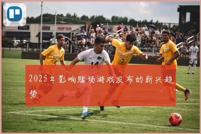 2025年影响赌场游戏发布的新兴趋势