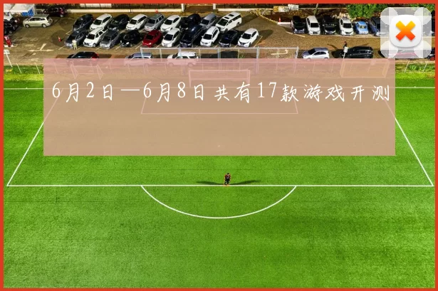 6月2日—6月8日共有17款游戏开测