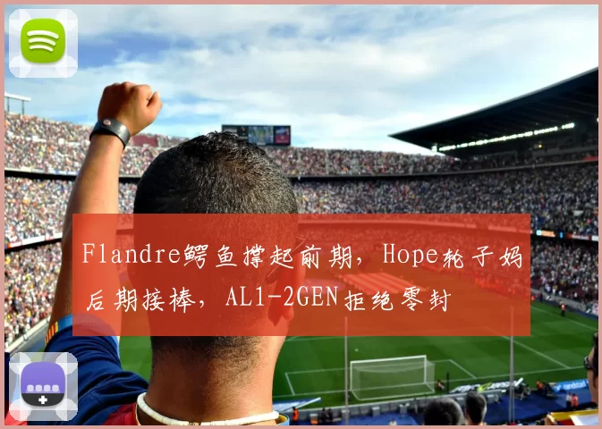 Flandre鳄鱼撑起前期，Hope轮子妈后期接棒，AL1-2GEN拒绝零封