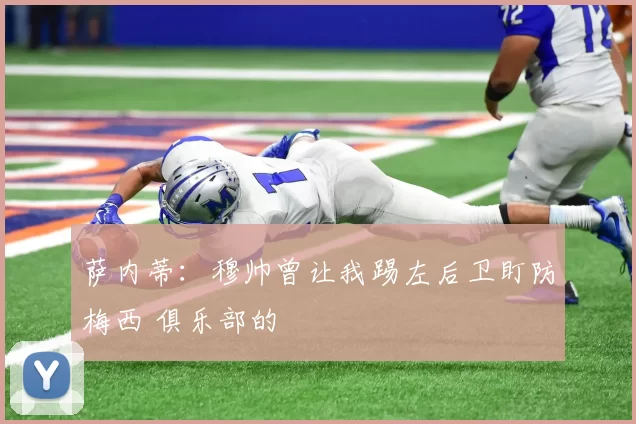 萨内蒂：穆帅曾让我踢左后卫盯防梅西 俱乐部的