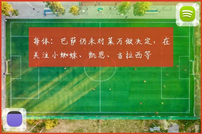 每体：巴萨仍未对莱万做决定，在关注小蜘蛛、凯恩、吉拉西等
