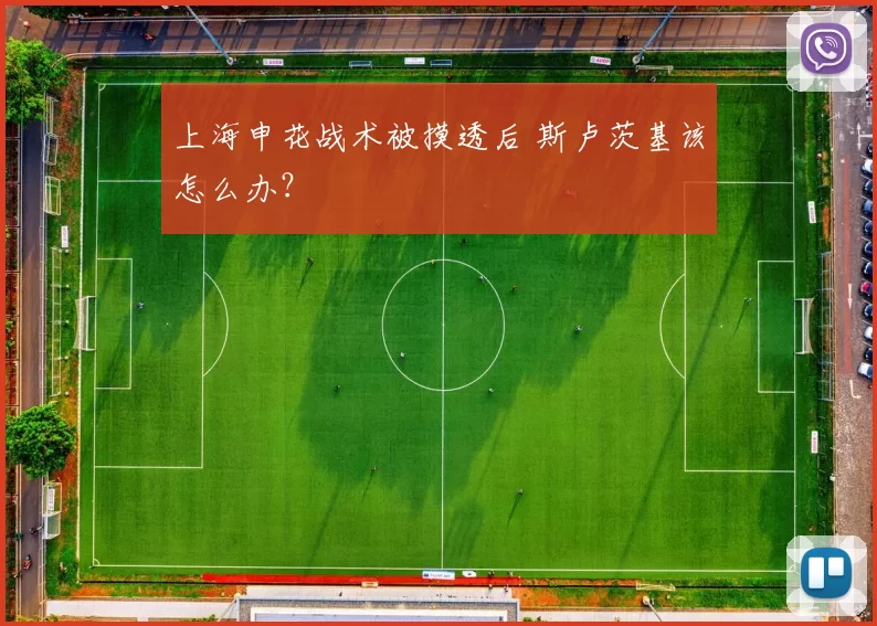 上海申花战术被摸透后 斯卢茨基该怎么办？