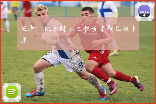 记者：凯尔特人主教练南希已经下课