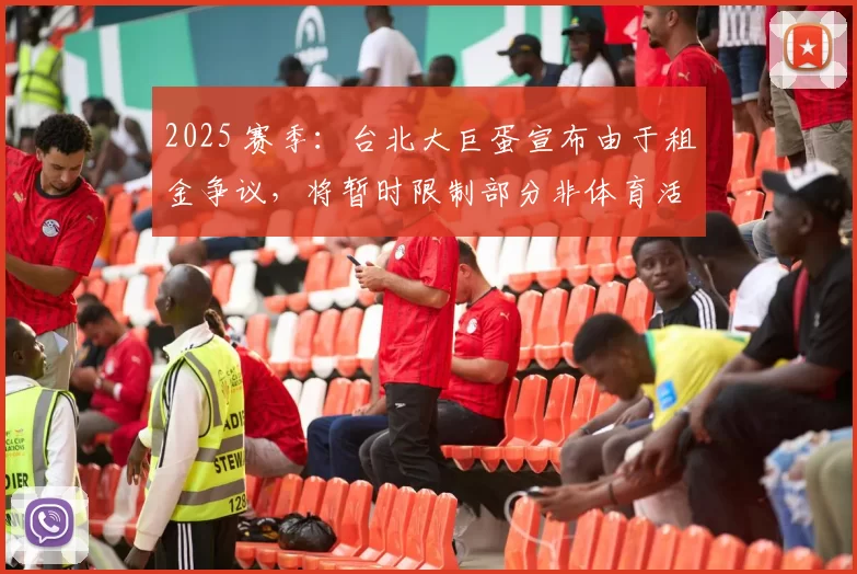 2025 赛季：台北大巨蛋宣布由于租金争议，将暂时限制部分非体育活动举办