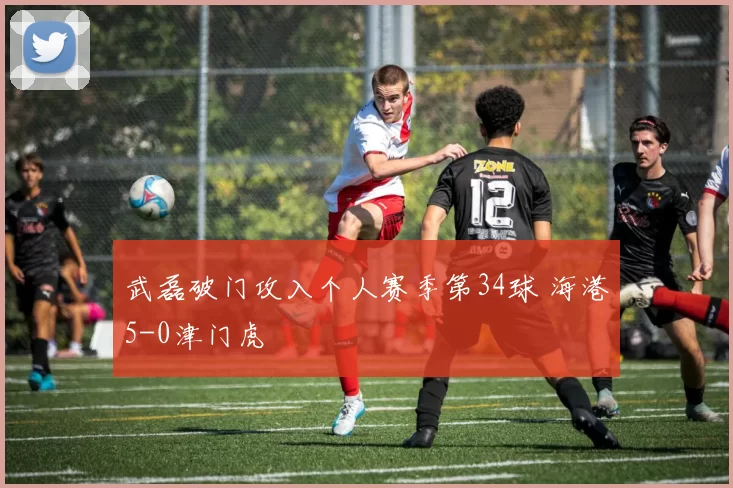 武磊破门攻入个人赛季第34球 海港5-0津门虎