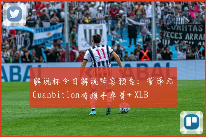 解说杯今日解说阵容预告：管泽元Guanbition将携手卓哥+ XLB