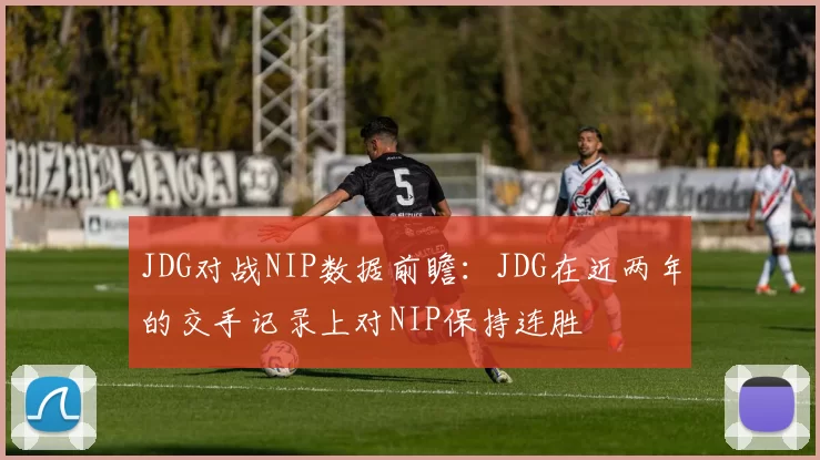 JDG对战NIP数据前瞻：JDG在近两年的交手记录上对NIP保持连胜