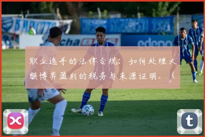 职业选手的法律合规：如何处理大额博弈盈利的税务与来源证明。（职业选手合规指南：大额博弈收益的税务处理与资金来源证明）