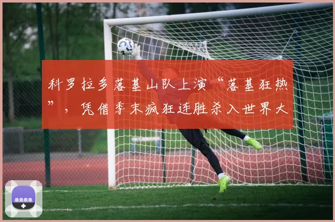 科罗拉多落基山队上演“落基狂热”，凭借季末疯狂连胜杀入世界大赛