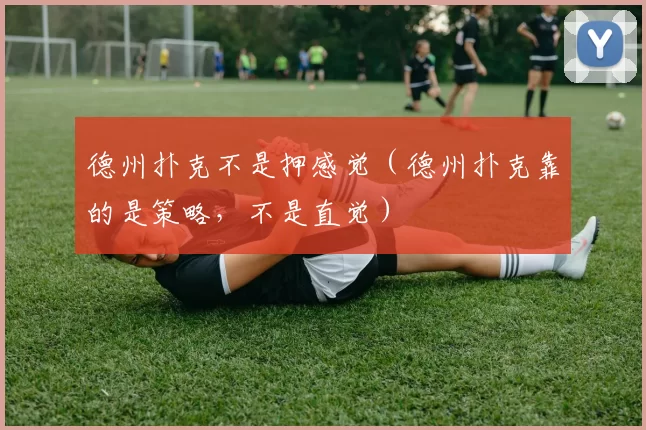 德州扑克不是押感觉（德州扑克靠的是策略，不是直觉）