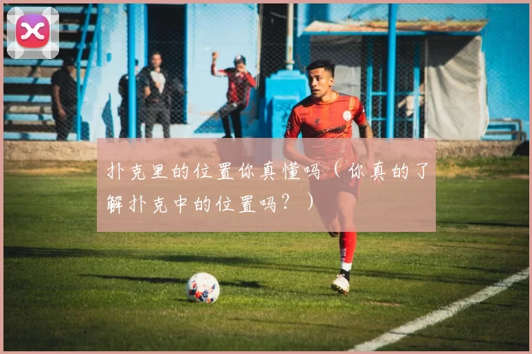 扑克里的位置你真懂吗（你真的了解扑克中的位置吗？）