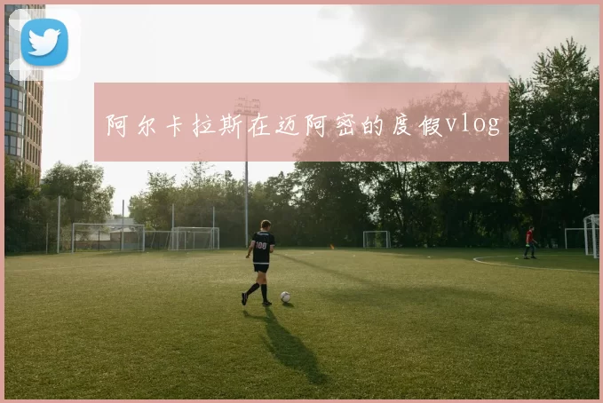 阿尔卡拉斯在迈阿密的度假vlog