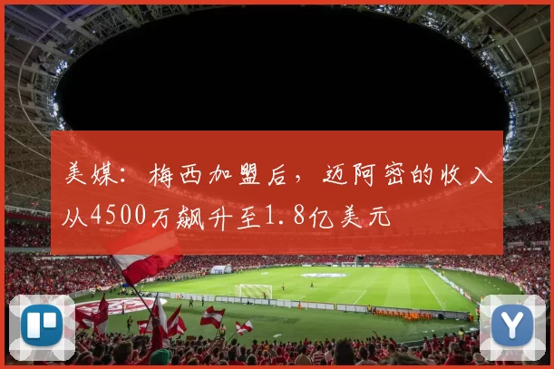 美媒：梅西加盟后，迈阿密的收入从4500万飙升至1.8亿美元