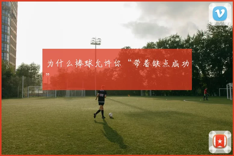 为什么棒球允许你“带着缺点成功”