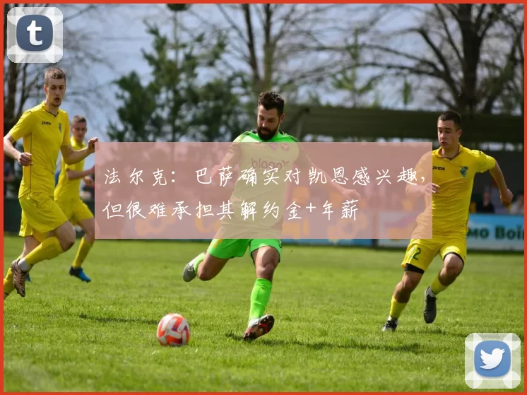 法尔克：巴萨确实对凯恩感兴趣，但很难承担其解约金+年薪