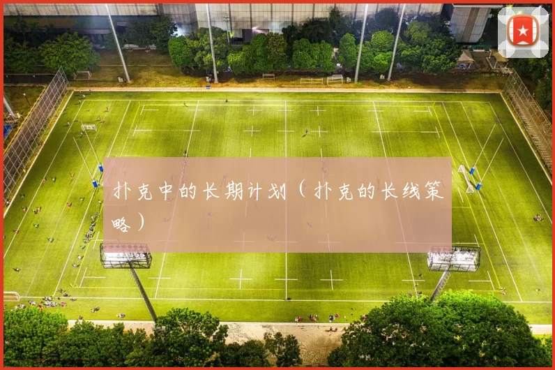 扑克中的长期计划（扑克的长线策略）