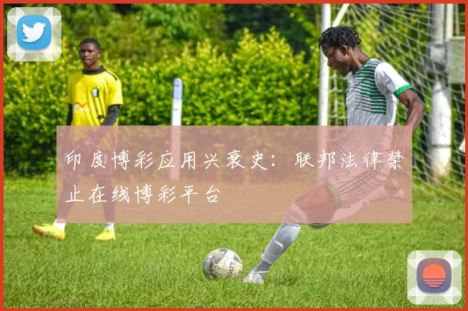 印度博彩应用兴衰史：联邦法律禁止在线博彩平台