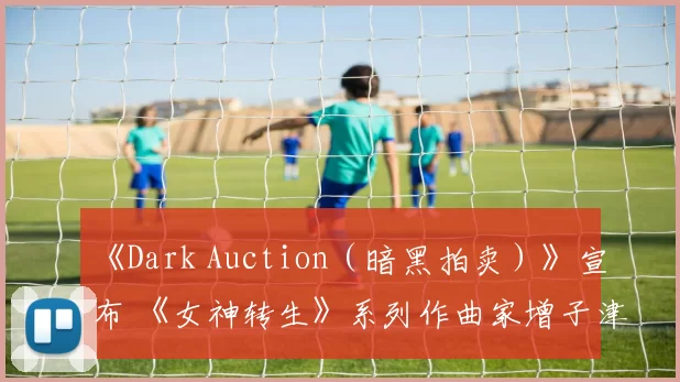 《Dark Auction（暗黑拍卖）》宣布 《女神转生》系列作曲家增子津可燦加入音乐制作！