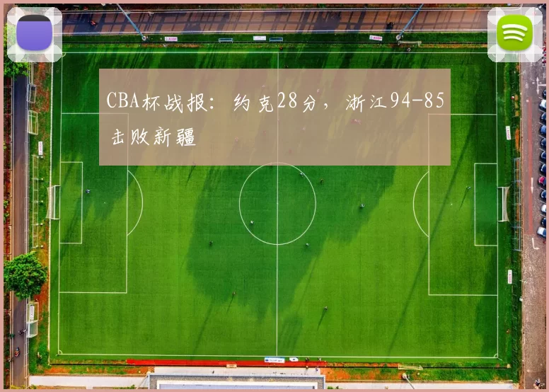CBA杯战报：约克28分，浙江94-85击败新疆