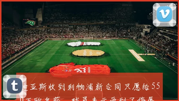 迪亚斯收到利物浦新合同只愿给550万欧年薪，球员表示受到了侮辱