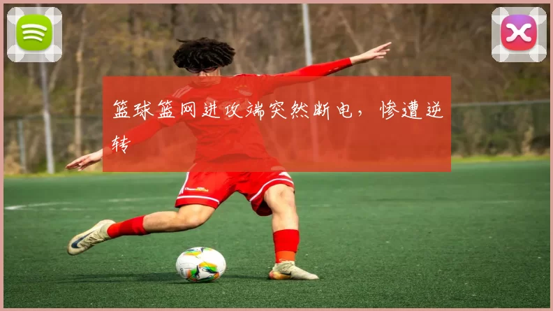 篮球篮网进攻端突然断电，惨遭逆转