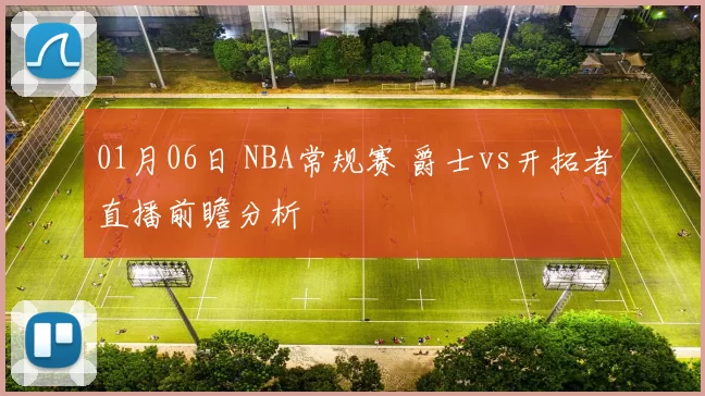 01月06日 NBA常规赛 爵士vs开拓者直播前瞻分析