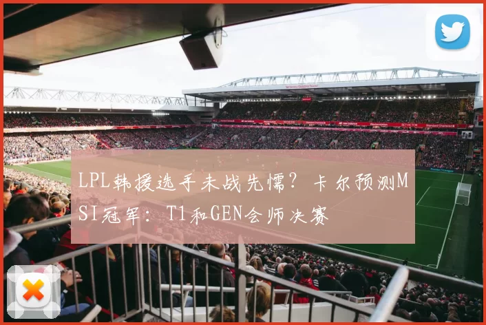 LPL韩援选手未战先懦？卡尔预测MSI冠军：T1和GEN会师决赛