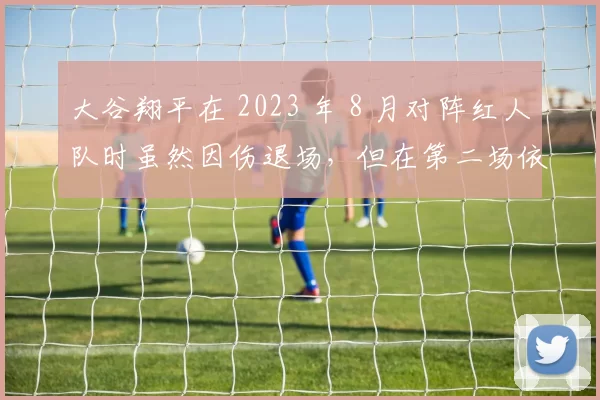 大谷翔平在 2023 年 8 月对阵红人队时虽然因伤退场，但在第二场依然坚持以打者身份出赛