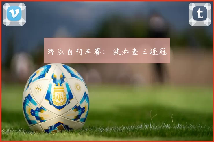 环法自行车赛：波加查三连冠