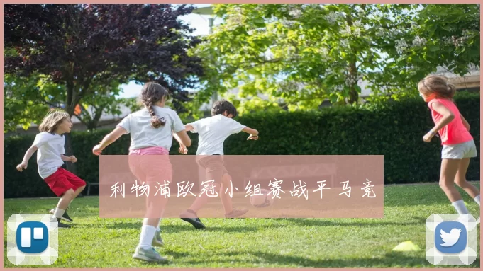 利物浦欧冠小组赛战平马竞