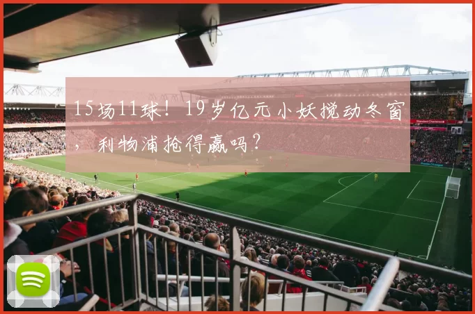 15场11球！19岁亿元小妖搅动冬窗，利物浦抢得赢吗？