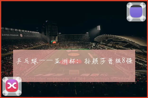 乒乓球——亚洲杯：孙颖莎晋级8强