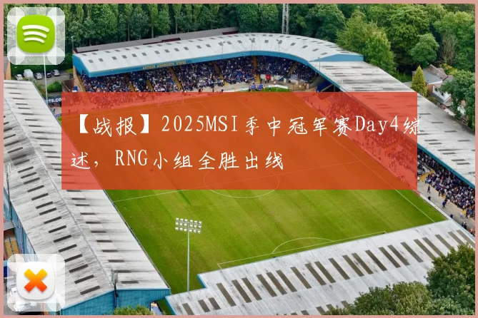 【战报】2025MSI季中冠军赛Day4综述，RNG小组全胜出线