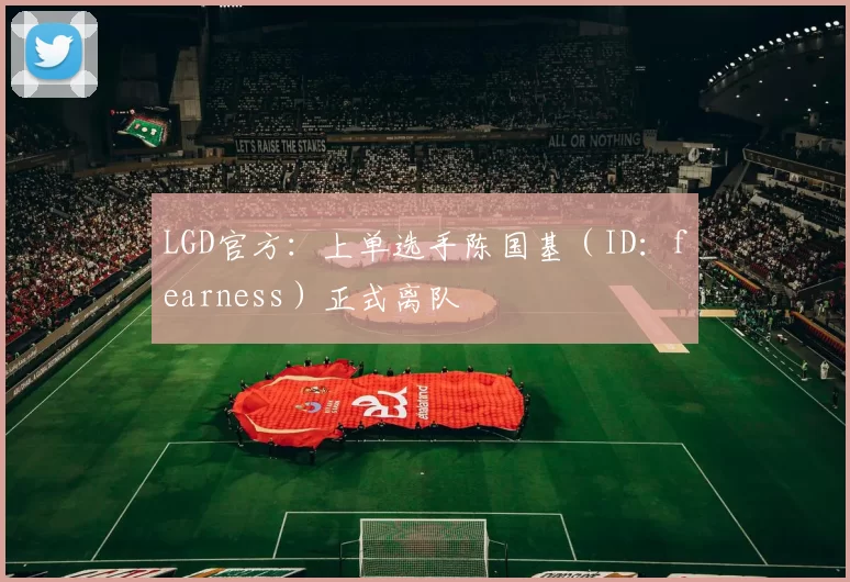 LGD官方：上单选手陈国基（ID：fearness）正式离队