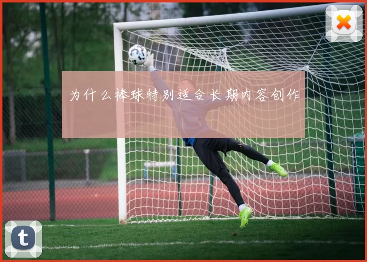 为什么棒球特别适合长期内容创作