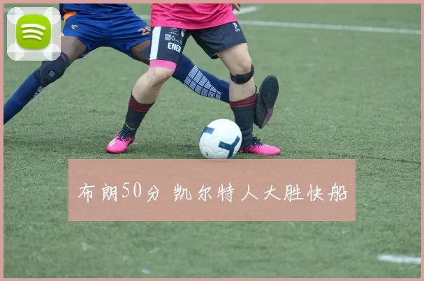 布朗50分 凯尔特人大胜快船